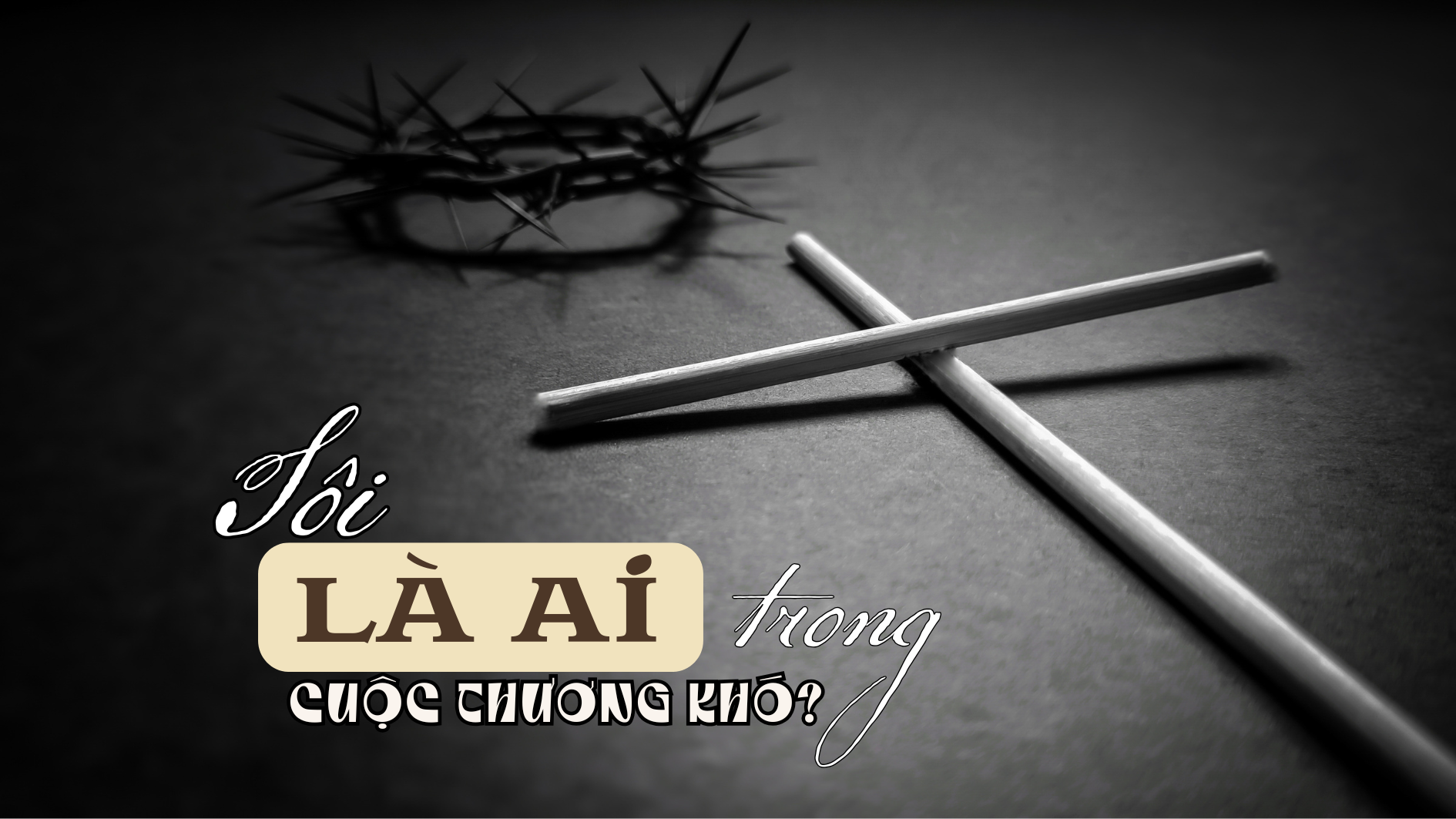 Tôi là ai trong CUỘC THƯƠNG KHÓ của Chúa?